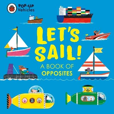 Pop-Up Vehicles: Let's Sail!: A Book of Opposites - Ladybird - cover