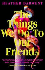 The Things We Do To Our Friends: A Sunday Times bestselling deliciously dark, intoxicating, compulsive tale of feminist revenge, toxic friendships, and deadly secrets