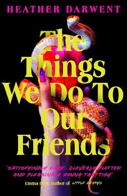The Things We Do To Our Friends: A Sunday Times bestselling deliciously dark, intoxicating, compulsive tale of feminist revenge, toxic friendships, and deadly secrets - Heather Darwent - cover