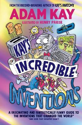 Kay’s Incredible Inventions: A fascinating and fantastically funny guide to inventions that changed the world (and some that definitely didn't) - Adam Kay - cover