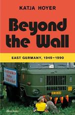 Beyond the Wall: East Germany, 1949-1990