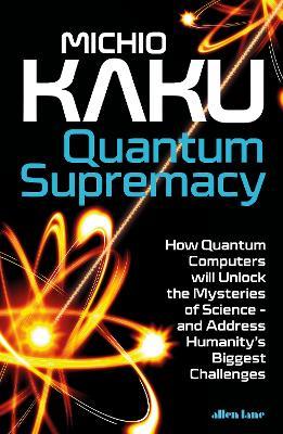Quantum Supremacy: How Quantum Computers will Unlock the Mysteries of Science – and Address Humanity’s Biggest Challenges - Michio Kaku - cover