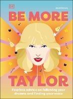 Be More Taylor Swift: Fearless Advice on Following Your Dreams and Finding Your Voice