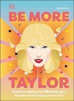 Be More Taylor Swift: Fearless Advice on Following Your Dreams and Finding Your Voice - DK - cover