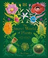 The Secret World of Plants: Tales of More Than 100 Remarkable Flowers, Trees, and Seeds - Ben Hoare - cover