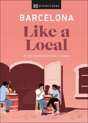 Barcelona Like a Local: By the People Who Call It Home - DK Eyewitness,Harri Davies,Teresa Maria Gottein Martinez - cover