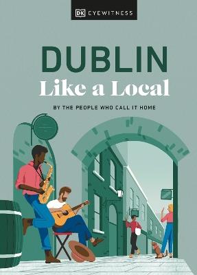 Dublin Like a Local: By the People Who Call It Home - DK Eyewitness,Nicola Brady,Eadaoin Fitzmaurice - cover