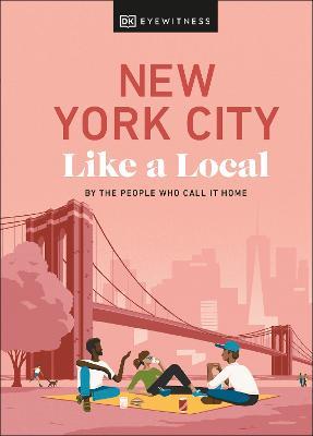 New York City Like a Local: By the People Who Call It Home - DK Eyewitness,Bryan Pirolli,Lauren Paley - cover