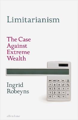 Limitarianism: The Case Against Extreme Wealth - Ingrid Robeyns - cover