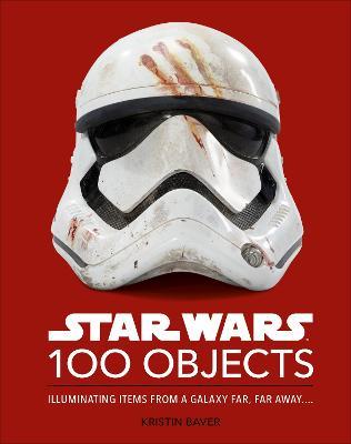 Star Wars 100 Objects: Illuminating Items From a Galaxy Far, Far Away.... - Kristin Baver - cover