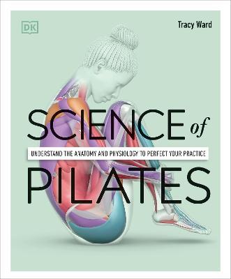 Science of Pilates: Understand the Anatomy and Physiology to Perfect Your Practice - Tracy Ward - cover