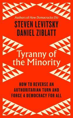 Tyranny of the Minority: How to Reverse an Authoritarian Turn, and Forge a Democracy for All - Steven Levitsky,Daniel Ziblatt - cover