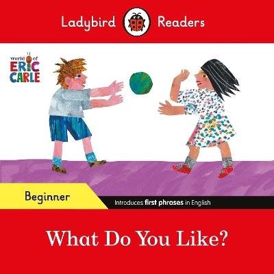 Ladybird Readers Beginner Level - Eric Carle - What Do You Like? (ELT Graded Reader) - Eric Carle,Ladybird - cover