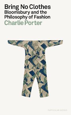 Bring No Clothes: Bloomsbury and the Philosophy of Fashion - Charlie Porter - cover