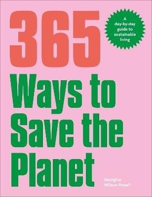 365 Ways to Save the Planet: A Day-by-day Guide to Sustainable Living - Georgina Wilson-Powell - cover