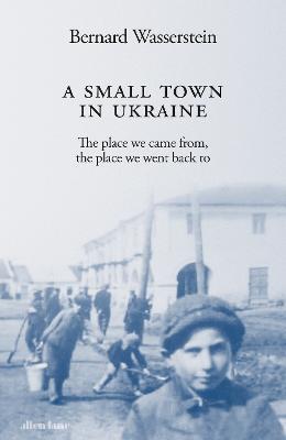 A Small Town in Ukraine: The place we came from, the place we went back to - Bernard Wasserstein - cover