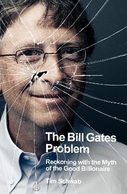 The Bill Gates Problem: Reckoning with the Myth of the Good Billionaire - Tim Schwab - cover