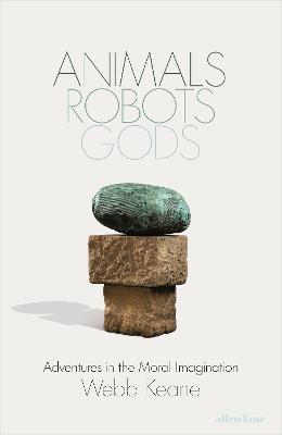 Animals, Robots, Gods: Adventures in the Moral Imagination - Webb Keane - cover