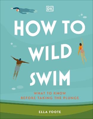How to Wild Swim: What to Know Before Taking the Plunge - Ella Foote - cover