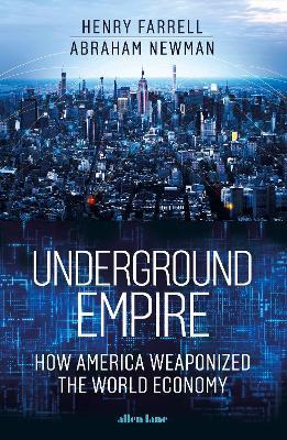 Underground Empire: How America Weaponized the World Economy - Henry Farrell,Abraham Newman - cover