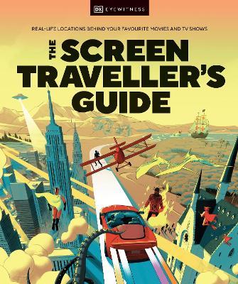 The Screen Traveller's Guide: Real-life Locations Behind Your Favourite Movies and TV Shows - DK - cover
