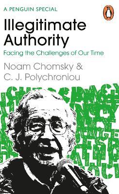 Illegitimate Authority: Facing the Challenges of Our Time - Noam Chomsky,C. J. Polychroniou - cover