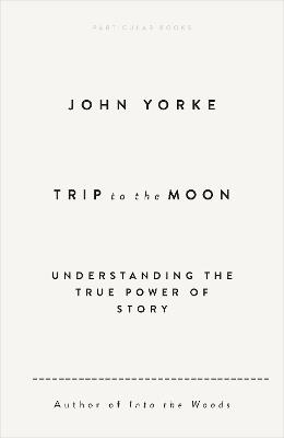 Trip to the Moon: Understanding the True Power Of Story - John Yorke - cover