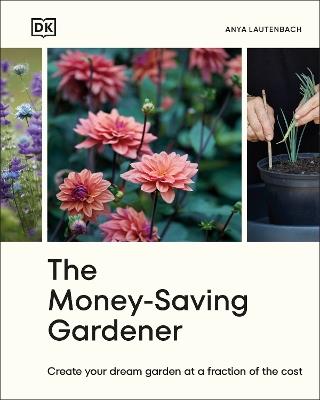 The Money-Saving Gardener: Create Your Dream Garden at a Fraction of the Cost: THE SUNDAY TIMES BESTSELLER - Anya Lautenbach - cover