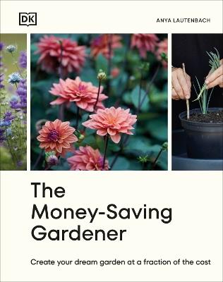 The Money-Saving Gardener: Create Your Dream Garden at a Fraction of the Cost - Anya Lautenbach - cover