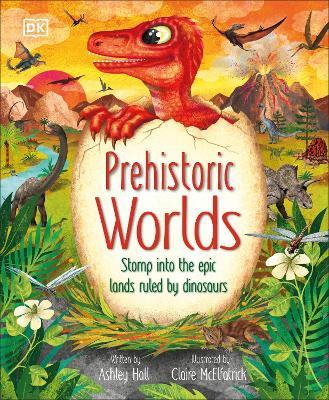 Prehistoric Worlds: Stomp Into the Epic Lands Ruled by Dinosaurs - Ashley Hall - cover
