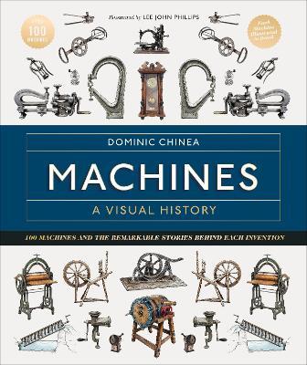 Machines A Visual History: 100 Machines and the Remarkable Stories Behind Each Invention - Dominic Chinea - cover