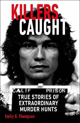 Killers Caught: True Stories of Extraordinary Murder Hunts - Emily G. Thompson - cover