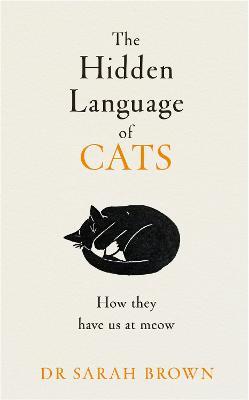 The Hidden Language of Cats: Learn what your feline friend is trying to tell you - Sarah Brown - cover