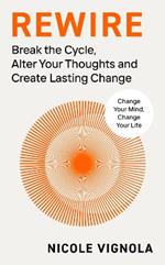 Rewire: Break the Cycle, Alter Your Thoughts and Create Lasting Change