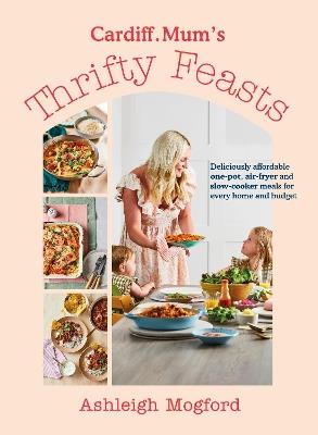 Cardiff Mum’s Thrifty Feasts: Deliciously affordable one-pot, air-fryer and slow-cooker meals for every home and budget - Ashleigh Mogford,Cardiff.Mum - cover