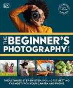 The Beginner's Photography Guide: The Ultimate Step-by-Step Manual for Getting the Most from Your Camera and Phone
