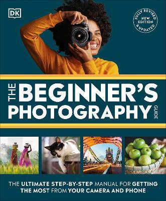 The Beginner's Photography Guide: The Ultimate Step-by-Step Manual for Getting the Most from Your Camera and Phone - DK - cover