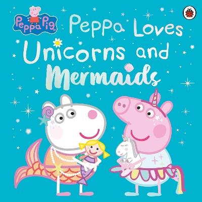 Peppa Pig: Peppa Loves Unicorns and Mermaids - Peppa Pig - cover