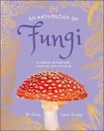 An Anthology of Fungi: A Collection of 100 Mushrooms, Toadstools and Other Fungi
