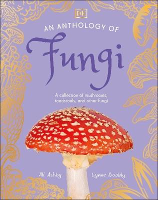 An Anthology of Fungi: A Collection of 100 Mushrooms, Toadstools and Other Fungi - Lynne Boddy,Ali Ashby - cover