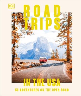 Road Trips in the USA: 50 Adventures on the Open Road - DK Travel - cover