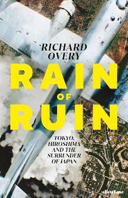 Rain of Ruin: Tokyo, Hiroshima and the Surrender of Japan - Richard Overy - cover