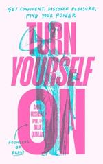 Turn Yourself On: Get Confident, Discover Pleasure, Find Your Power