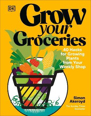 Grow Your Groceries: 40 Hacks for Growing Plants from Your Weekly Shop: A SUNDAY TIMES BESTSELLER - Simon Akeroyd - cover