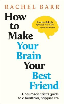 How to Make Your Brain Your Best Friend: A Neuroscientist's Guide to a Healthier, Happier Life - Rachel Barr - cover