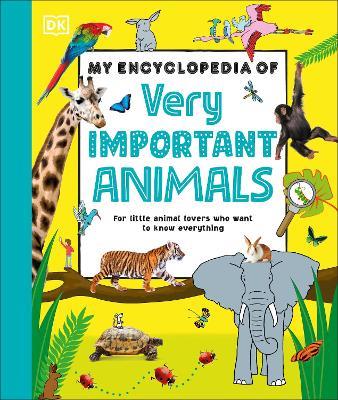 My Encyclopedia of Very Important Animals: For Little Animal Lovers Who Want to Know Everything - DK - cover