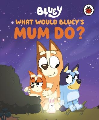 Bluey: What Would Bluey's Mum Do? - Bluey - cover