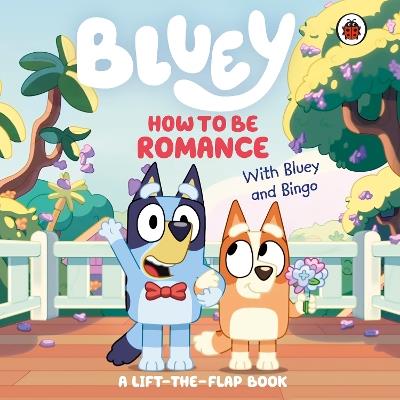 Bluey: How to be Romance: A Lift-the-Flap Book - Bluey - cover