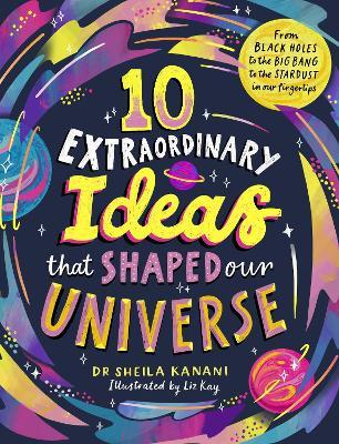 10 Extraordinary Ideas that Shaped our Universe: From black holes to the big bang to the stardust in our fingertips - Sheila Kanani - cover