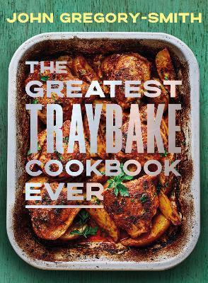 The Greatest Traybake Cookbook Ever: Weeknight-friendly traybakes with weekend-worthy flavours - John Gregory-Smith - cover